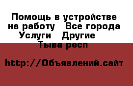 Помощь в устройстве на работу - Все города Услуги » Другие   . Тыва респ.